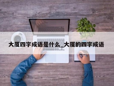 北京大厦四字成语是什么_大厦的四字成语 