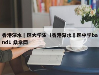 北京香港深水埗区大学生（香港深水埗区中学band1 桑拿网