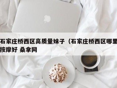 北京石家庄桥西区高质量妹子（石家庄桥西区哪里按摩好 桑拿网