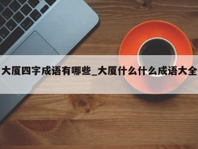 北京大厦四字成语有哪些_大厦什么什么成语大全 