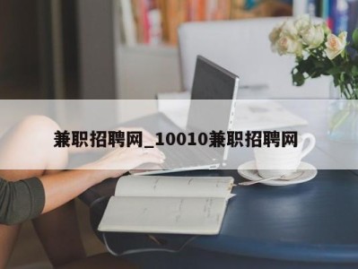 北京兼职招聘网_10010兼职招聘网 