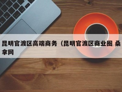 北京昆明官渡区高端商务（昆明官渡区商业圈 桑拿网