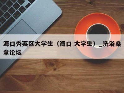 北京海口秀英区大学生（海口 大学生）_洗浴桑拿论坛