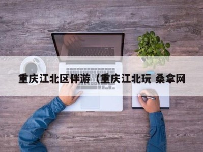 北京重庆江北区伴游（重庆江北玩 桑拿网