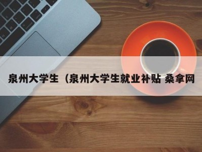 北京泉州大学生（泉州大学生就业补贴 桑拿网