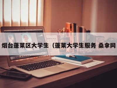 北京烟台蓬莱区大学生（蓬莱大学生服务 桑拿网