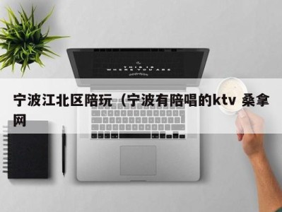 北京宁波江北区陪玩（宁波有陪唱的ktv 桑拿网