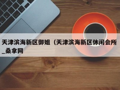 北京天津滨海新区御姐（天津滨海新区休闲会所 _桑拿网