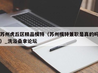 北京苏州虎丘区精品模特（苏州模特兼职是真的吗）_洗浴桑拿论坛