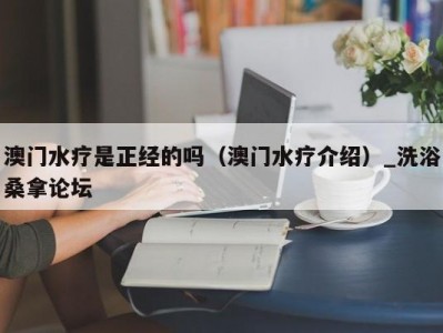 北京澳门水疗是正经的吗（澳门水疗介绍）_洗浴桑拿论坛