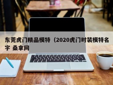 北京东莞虎门精品模特（2020虎门时装模特名字 桑拿网