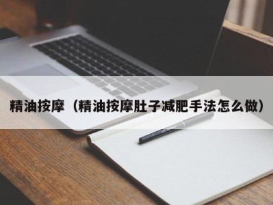 北京精油按摩（精油按摩肚子减肥手法怎么做）