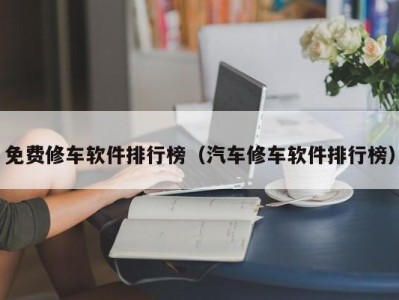 北京免费修车软件排行榜（汽车修车软件排行榜）