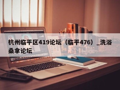 北京杭州临平区419论坛（临平476）_洗浴桑拿论坛