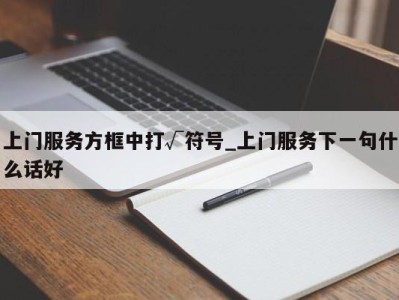 北京上门服务方框中打√符号_上门服务下一句什么话好 