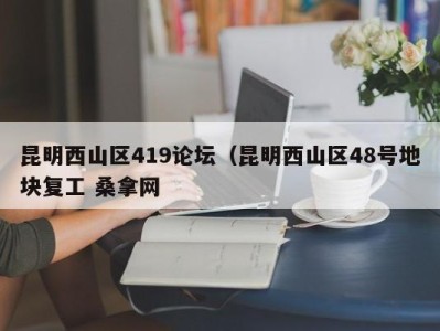 北京昆明西山区419论坛（昆明西山区48号地块复工 桑拿网