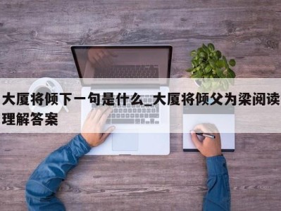 北京大厦将倾下一句是什么_大厦将倾父为梁阅读理解答案 