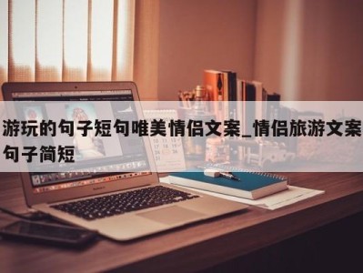 北京游玩的句子短句唯美情侣文案_情侣旅游文案句子简短 