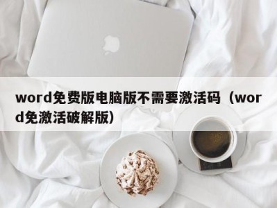 北京word免费版电脑版不需要激活码（word免激活破解版）