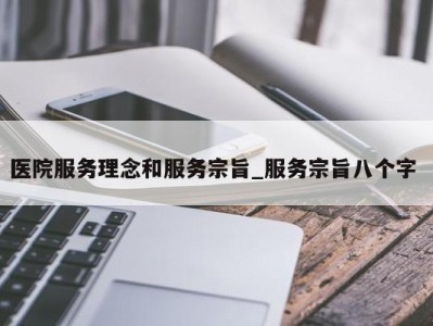 北京医院服务理念和服务宗旨_服务宗旨八个字 