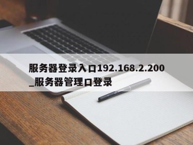 北京服务器登录入口192.168.2.200_服务器管理口登录 