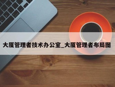 北京大厦管理者技术办公室_大厦管理者布局图 