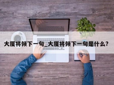 北京大厦将倾下一句_大厦将倾下一句是什么? 