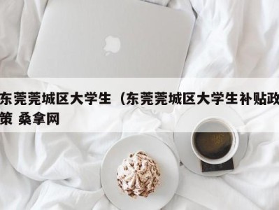 北京东莞莞城区大学生（东莞莞城区大学生补贴政策 桑拿网