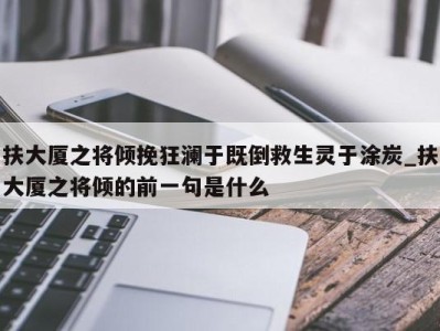 北京扶大厦之将倾挽狂澜于既倒救生灵于涂炭_扶大厦之将倾的前一句是什么 