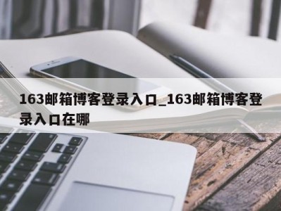 北京163邮箱博客登录入口_163邮箱博客登录入口在哪 