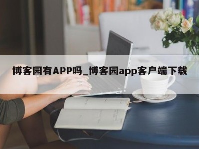 北京博客园有APP吗_博客园app客户端下载 