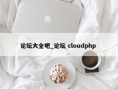 北京论坛大全吧_论坛 cloudphp 