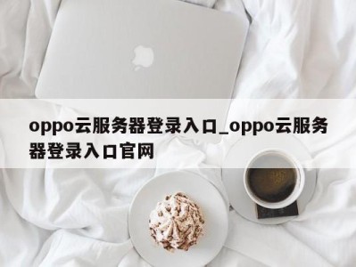 北京oppo云服务器登录入口_oppo云服务器登录入口官网 