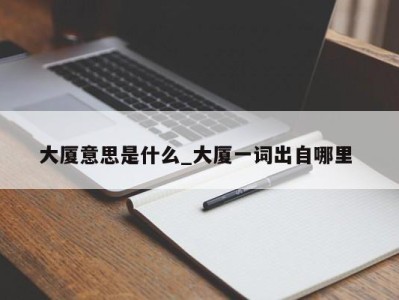 北京大厦意思是什么_大厦一词出自哪里 