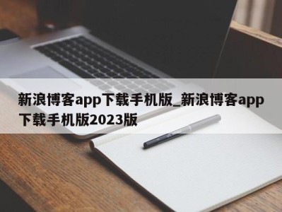 北京新浪博客app下载手机版_新浪博客app下载手机版2023版 