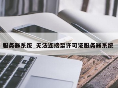 北京服务器系统_无法连接至许可证服务器系统 