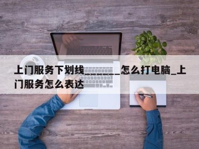 北京上门服务下划线______怎么打电脑_上门服务怎么表达 