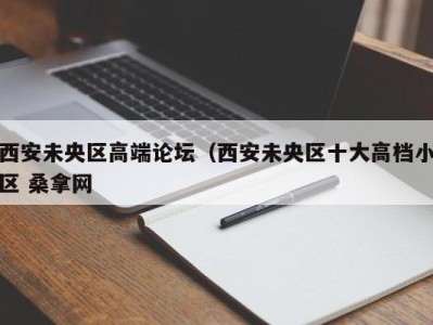 北京西安未央区高端论坛（西安未央区十大高档小区 桑拿网