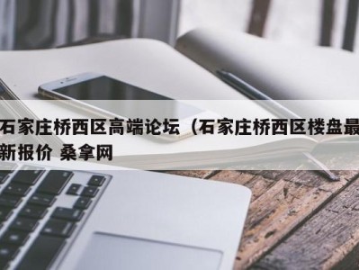 北京石家庄桥西区高端论坛（石家庄桥西区楼盘最新报价 桑拿网