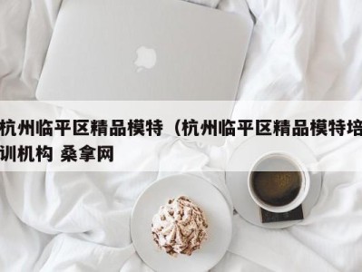 北京杭州临平区精品模特（杭州临平区精品模特培训机构 桑拿网