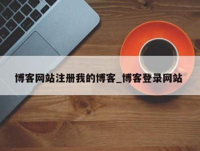 北京博客网站注册我的博客_博客登录网站 