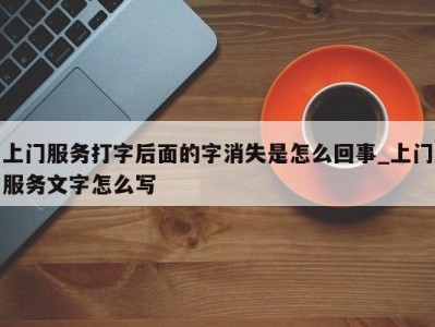 北京上门服务打字后面的字消失是怎么回事_上门服务文字怎么写 