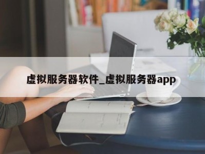 北京虚拟服务器软件_虚拟服务器app 