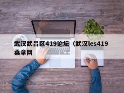 北京武汉武昌区419论坛（武汉les419 桑拿网