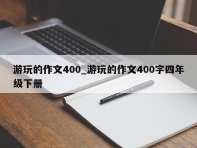 北京游玩的作文400_游玩的作文400字四年级下册 