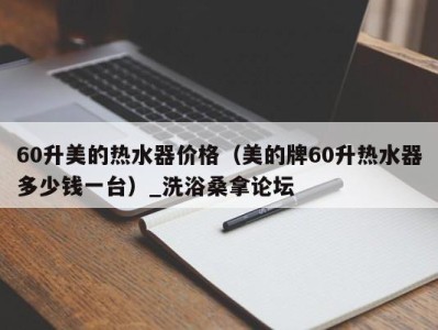 北京60升美的热水器价格（美的牌60升热水器多少钱一台）_洗浴桑拿论坛