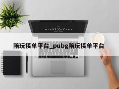 北京陪玩接单平台_pubg陪玩接单平台 