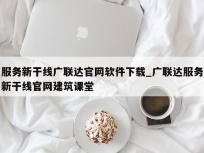 北京服务新干线广联达官网软件下载_广联达服务新干线官网建筑课堂 