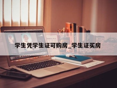 北京学生凭学生证可购房_学生证买房 