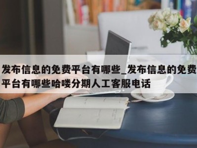 北京发布信息的免费平台有哪些_发布信息的免费平台有哪些哈喽分期人工客服电话 